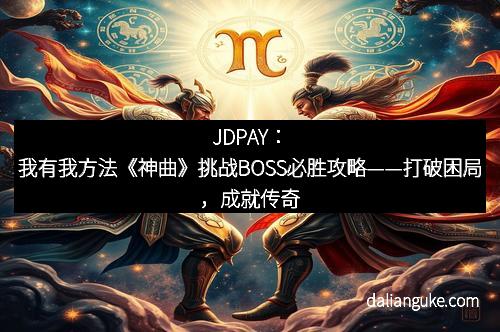 JDPAY：我有我方法《神曲》挑战BOSS必胜攻略——打破困局，成就传奇
