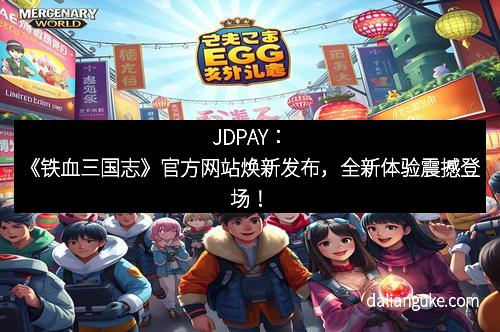 JDPAY：《铁血三国志》官方网站焕新发布，全新体验震撼登场！